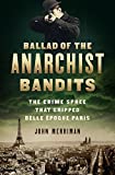 Ballad of the Anarchist Bandits The Crime Spree That Gripped Belle Epoque Paris  9781568589886 Front Cover