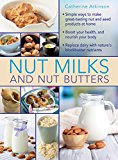 Nut Milks and Nut Butters Simple Ways to Make Great-Tasting Nut and Seed Products at Home  9780754830887 Front Cover