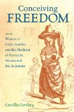 Conceiving Freedom Women of Color, Gender, and the Abolition of Slavery in Havana and Rio de Janeiro 2013 9781469610887 Front Cover