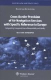 Cross-Border Provision of Air Navigation Services with Specific Reference to Europe Safeguarding Transparent Lines of Responsibility and Liability 2008 9789041126887 Front Cover