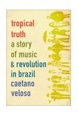 Tropical Truth A Story of Music and Revolution in Brazil cover art