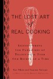 Lost Art of Real Cooking Rediscovering the Pleasures of Traditional Food One Recipe at a Time 2010 9780399535888 Front Cover