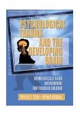 Psychological Trauma and the Developing Brain Neurologically Based Interventions for Troubled Children cover art