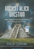 The Ancient Alien Question: A New Inquiry into the Existence, Evidence, and Influence of Ancient Visitors 2011 9781452655888 Front Cover