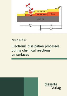 Electronic Dissipation Processes During Chemical Reactions on Surfaces 2011 9783942109888 Front Cover