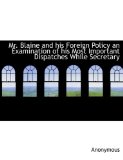 Mr Blaine and His Foreign Policy an Examination of His Most Important Dispatches While Secretary 2009 9781115344890 Front Cover