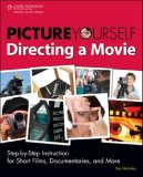 Picture Yourself Directing a Movie Step-by-Step Instruction for Creating Short Films and More 2008 9781598634891 Front Cover