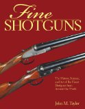 Fine Shotguns The History, Science, and Art of the Finest Shotguns from Around the World 2010 9781616080891 Front Cover