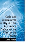 Cupid and Commonsense a Play in Four Acts with a Preface on the Crisis in the Theatre 2009 9781110837892 Front Cover
