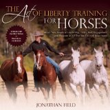 Art of Liberty Training for Horses Attain New Levels of Leadership, Unity, Feel, Engagement, and Purpose in All That You Do with Your Horse  9781570766893 Front Cover