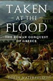 Taken at the Flood The Roman Conquest of Greece  9780199916894 Front Cover