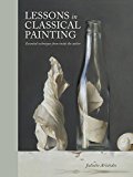 Lessons in Classical Painting Essential Techniques from Inside the Atelier  9781607747895 Front Cover