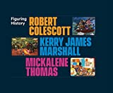 Figuring History Robert Colescott, Kerry James Marshall, Mickalene Thomas  9780300233896 Front Cover