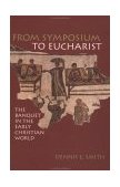 From Symposium to Eucharist The Banquet in the Early Christian World  9780800634896 Front Cover