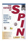 Father of Spin Edward L. Bernays and the Birth of Public Relations
