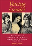 Voicing Gender Castrati, Travesti, and the Second Woman in Early-Nineteenth-Century Italian Opera 2006 9780253217899 Front Cover