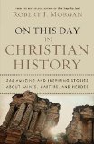 On This Day in Christian History 365 Amazing and Inspiring Stories about Saints, Martyrs and Heroes 2010 9780785231899 Front Cover
