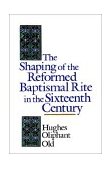 Shaping of the Reformed Baptismal Rite in the Sixteenth Century 1992 9780802824899 Front Cover