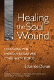 Healing the Soul Wound Counseling with American Indians and Other Native Peoples