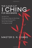 Clear-Cut I Ching for Beginners Volume One - the Easiest Way to Get Clear and Accurate Answers Using the Chinese Divination Oracle 2012 9781475005899 Front Cover