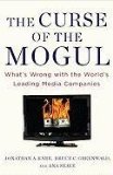 Curse of the Mogul What's Wrong with the World's Leading Media Companies 2011 9781591843900 Front Cover