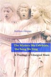Mystery We Celebrate, the Song We Sing A Theology of Liturgical Music  9780814661901 Front Cover