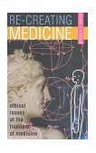 Re-Creating Medicine Ethical Issues at the Frontiers of Medicine  9780847696901 Front Cover