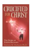 Crucified for Christ : The Story of Joseph Richard 2001 9780970042903 Front Cover