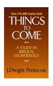 Things to Come A Study in Biblical Eschatology