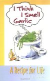 I Think I Smell Garlic : A Recipe for Life cover art