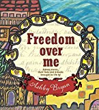 Freedom over Me Eleven Slaves, Their Lives and Dreams Brought to Life by Ashley Bryan 2016 9781481456906 Front Cover