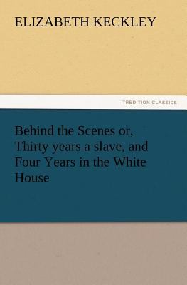 Behind the Scenes or, Thirty Years a Slave, and Four Years in the White House 2012 9783847218906 Front Cover