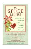 Spice Lilies Eastern Secrets to Healing with Ginger, Turmeric, Cardamom, and Galangal 2000 9780892818907 Front Cover