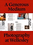 Generous Medium Photography at Wellesley 1972-2012 2012 9780985824907 Front Cover