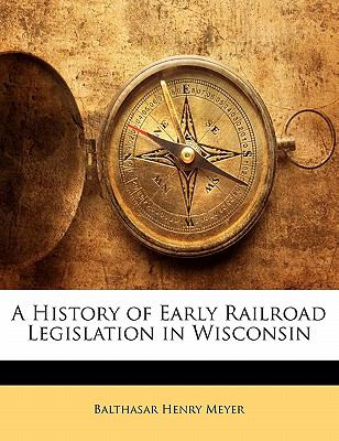 History of Early Railroad Legislation in Wisconsin 2010 9781145609907 Front Cover