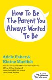 How to Be the Parent You Always Wanted to Be 2013 9781451663907 Front Cover