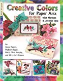 Creative Colors for Paper Arts with Markers and Alcohol Inks For Glossy Papers, Mulberry Paper, Metal, Clear Acrylics, and Sticky-Back Canvas 2009 9781574212907 Front Cover