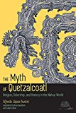 Myth of Quetzalcoatl Religion, Rulership, and History in the Nahua World  9781607323907 Front Cover