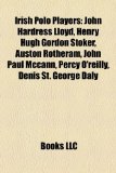 Irish Polo Players : John Hardress Lloyd, Henry Hugh Gordon Stoker, Auston Rotheram, John Paul Mccann, Percy O'reilly, Denis St. George Daly 2010 9781157163909 Front Cover