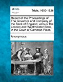 Report of the Proceedings of the Governor and Company of the Bank of England, Versus the London and Westminster Bank, in the Court of Common Pleas 2012 9781275308909 Front Cover