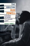 Amazing Bud Powell Black Genius, Jazz History, and the Challenge of Bebop  9780520243910 Front Cover