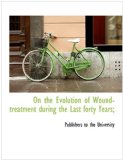 On the Evolution of Wound-Treatment During the Last Forty Years; 2010 9781140503910 Front Cover