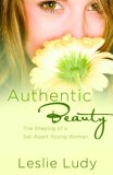 Authentic Beauty The Shaping of a Set-Apart Young Woman 2007 9781590529911 Front Cover