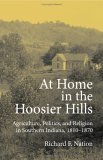 At Home in the Hoosier Hills Agriculture, Politics, and Religion in Southern Indiana, 1810-1870 2005 9780253345912 Front Cover
