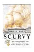 Scurvy How a Surgeon, a Mariner, and a Gentlemen Solved the Greatest Medical Mystery of the Age of Sail  9780312313913 Front Cover