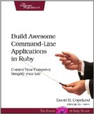 Build Awesome Command-Line Applications in Ruby Control Your Computer, Simplify Your Life 2012 9781934356913 Front Cover