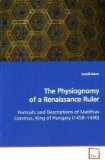 Physiognomy of a Renaissance Ruler Portraits and Descriptions of Matthias Corvinus, King of Hungary 2009 9783639107913 Front Cover