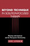 Beyond Technique in Solution-Focused Therapy Working with Emotions and the Therapeutic Relationship