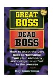 Great Boss Dead Boss : How to Exact the Very Best from Your Company and Not Get Crucified in the Process cover art