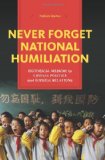 Never Forget National Humiliation Historical Memory in Chinese Politics and Foreign Relations